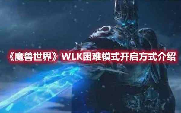 魔兽世界WLK困难模式开启方式介绍