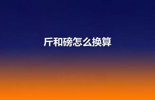 斤和磅怎么换算（1磅等于多少斤）