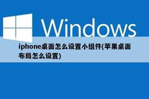 iphone桌面怎么设置小组件(苹果桌面布局怎么设置)