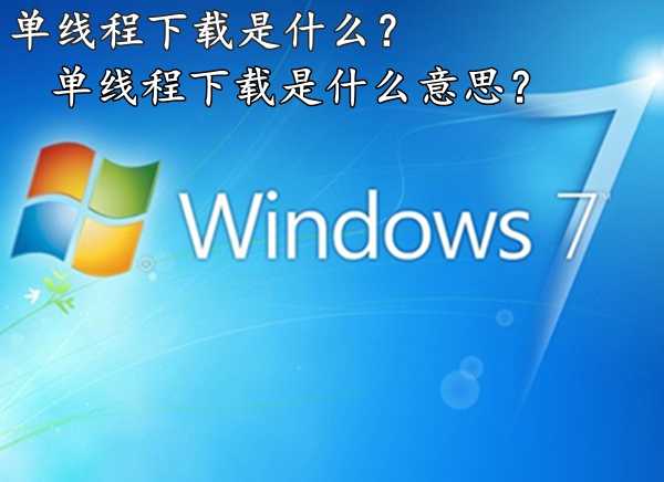 单线程下载是什么意思？单线程下载的主要表现是什么？