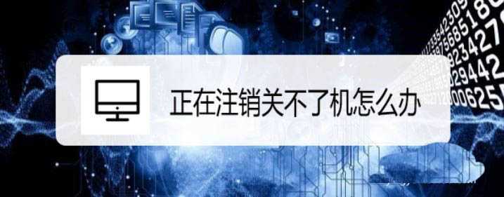 电脑一直正在注销关不了机怎么办? 正在注销关不了机的解决办法